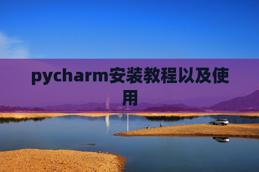 pycharm安装教程以及使用